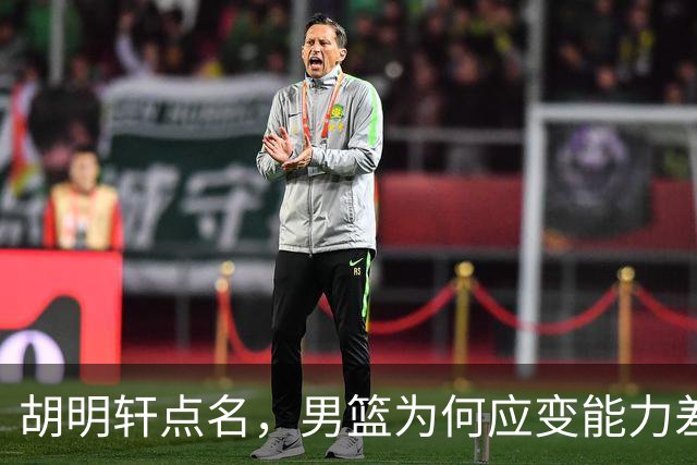 胡明轩点名，男篮为何应变能力差？名记：郭士强控制欲强，球员像木偶